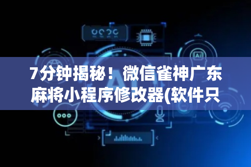7分钟揭秘！微信雀神广东麻将小程序修改器(软件只赢不输)