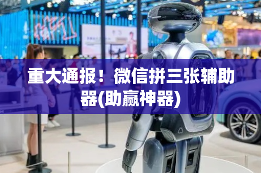 重大通报！微信拼三张辅助器(助赢神器)