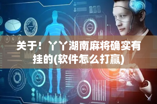 关于！丫丫湖南麻将确实有挂的(软件怎么打赢)