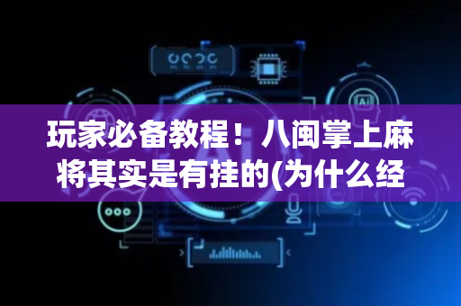 玩家必备教程！八闽掌上麻将其实是有挂的(为什么经常输)