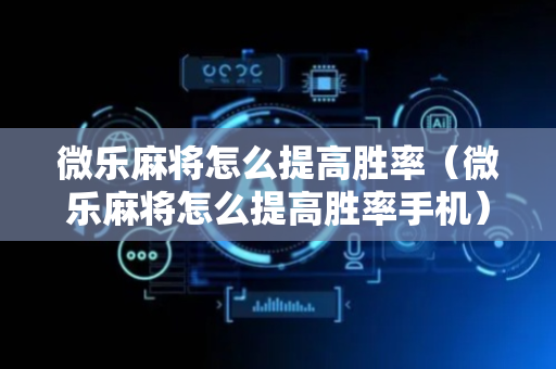微乐麻将怎么提高胜率（微乐麻将怎么提高胜率手机）