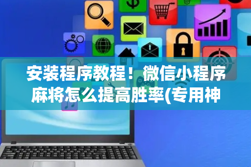 安装程序教程！微信小程序麻将怎么提高胜率(专用神器下载)