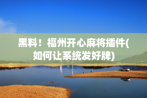黑料！福州开心麻将插件(如何让系统发好牌)