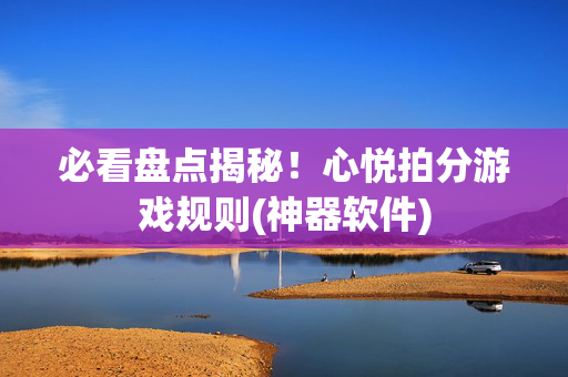 必看盘点揭秘！心悦拍分游戏规则(神器软件)