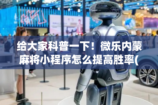 给大家科普一下！微乐内蒙麻将小程序怎么提高胜率(其实真的确实有挂)