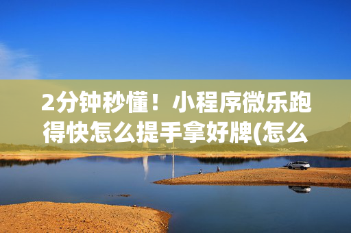 2分钟秒懂！小程序微乐跑得快怎么提手拿好牌(怎么打才会赢)