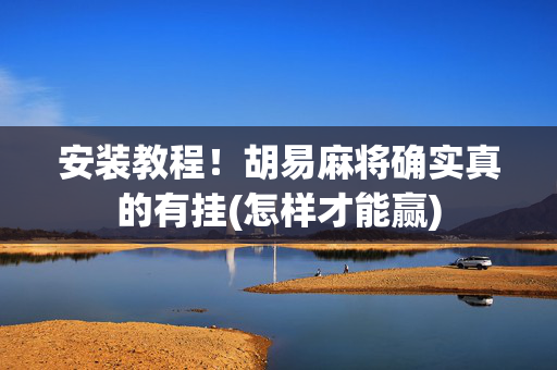 安装教程！胡易麻将确实真的有挂(怎样才能赢)