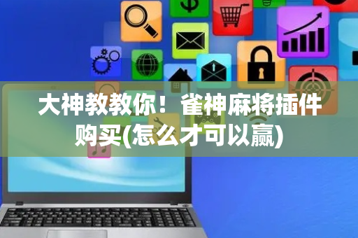大神教教你！雀神麻将插件购买(怎么才可以赢)