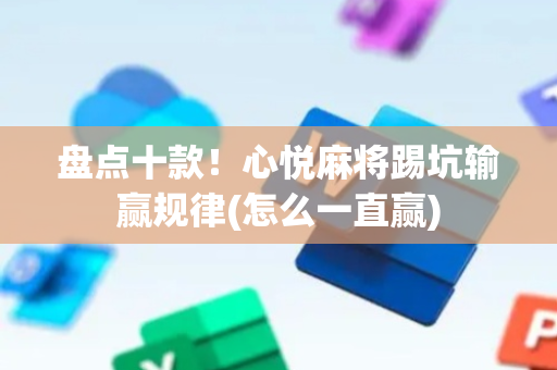 盘点十款！心悦麻将踢坑输赢规律(怎么一直赢)