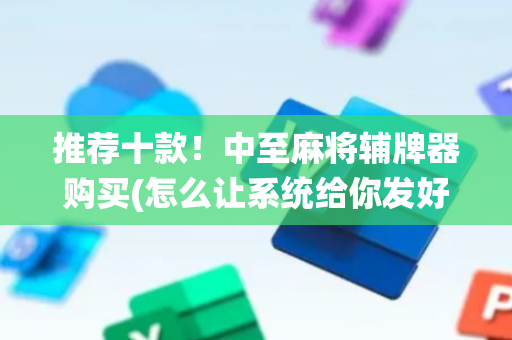 推荐十款！中至麻将辅牌器购买(怎么让系统给你发好牌)
