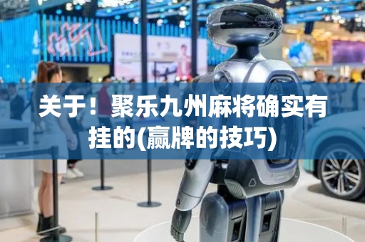 关于！聚乐九州麻将确实有挂的(赢牌的技巧)