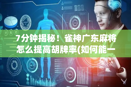 7分钟揭秘！雀神广东麻将怎么提高胡牌率(如何能一直赢)