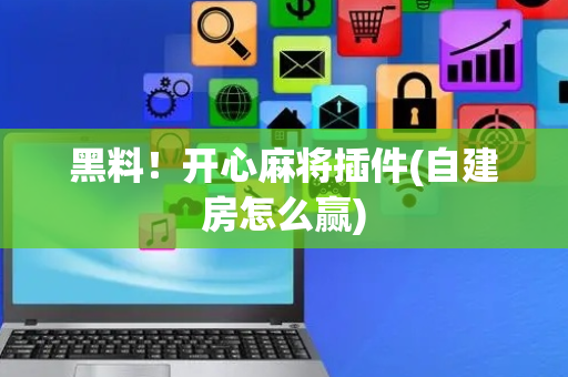 黑料！开心麻将插件(自建房怎么赢)