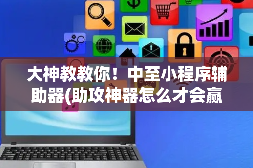 大神教教你！中至小程序辅助器(助攻神器怎么才会赢)