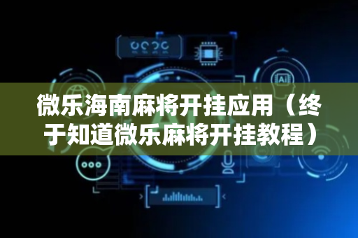 微乐海南麻将开挂应用（终于知道微乐麻将开挂教程）