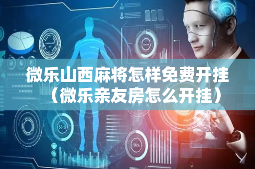 微乐山西麻将怎样免费开挂（微乐亲友房怎么开挂）