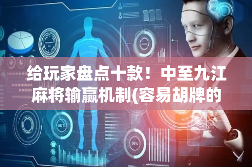 给玩家盘点十款！中至九江麻将输赢机制(容易胡牌的技巧)