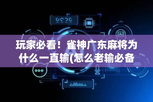 玩家必看！雀神广东麻将为什么一直输(怎么老输必备神器)