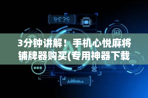 3分钟讲解！手机心悦麻将铺牌器购买(专用神器下载)