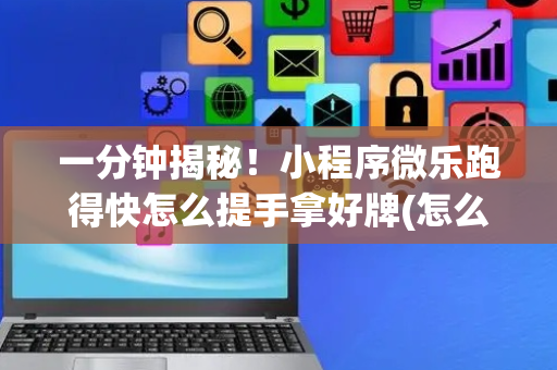 一分钟揭秘！小程序微乐跑得快怎么提手拿好牌(怎么一直赢)