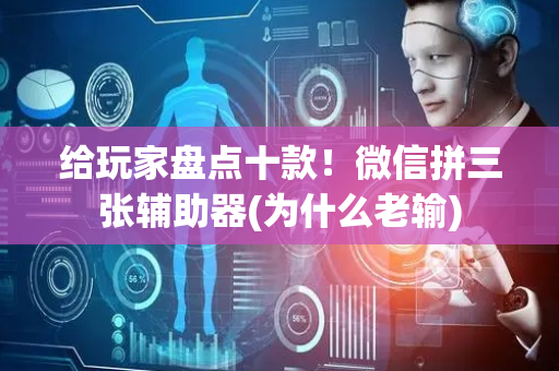 给玩家盘点十款！微信拼三张辅助器(为什么老输)