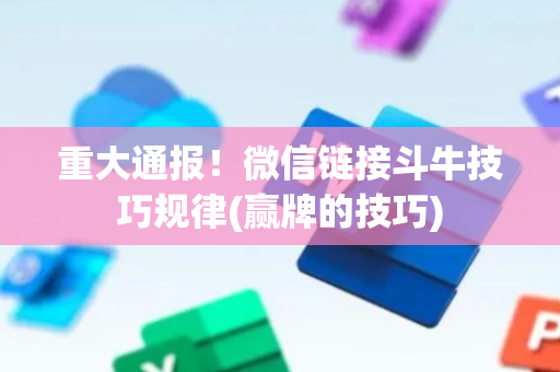 重大通报！微信链接斗牛技巧规律(赢牌的技巧)