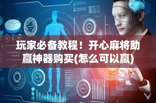 玩家必备教程！开心麻将助赢神器购买(怎么可以赢)
