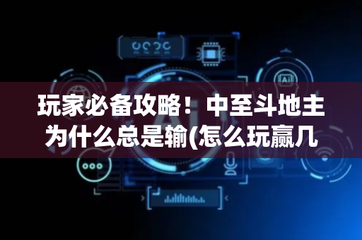 玩家必备攻略！中至斗地主为什么总是输(怎么玩赢几率大)