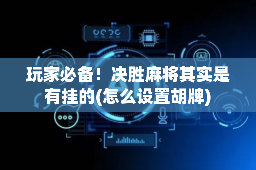 玩家必备！决胜麻将其实是有挂的(怎么设置胡牌)